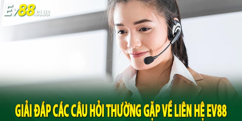 Giải Đáp Các Câu Hỏi Thường Gặp Về Liên Hệ EV88