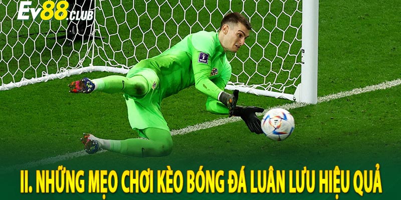 II. Những Mẹo Chơi kèo bóng đá luân lưu Hiệu Quả