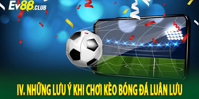 IV. Những Lưu Ý Khi Chơi kèo bóng đá luân lưu