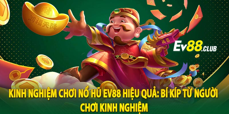 Kinh Nghiệm Chơi Nổ Hũ Ev88 Hiệu Quả: Bí Kíp Từ Người Chơi Kinh Nghiệm