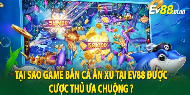 Tại sao game bắn cá ăn xu tại ev88 được cược thủ ưa chuộng ? 